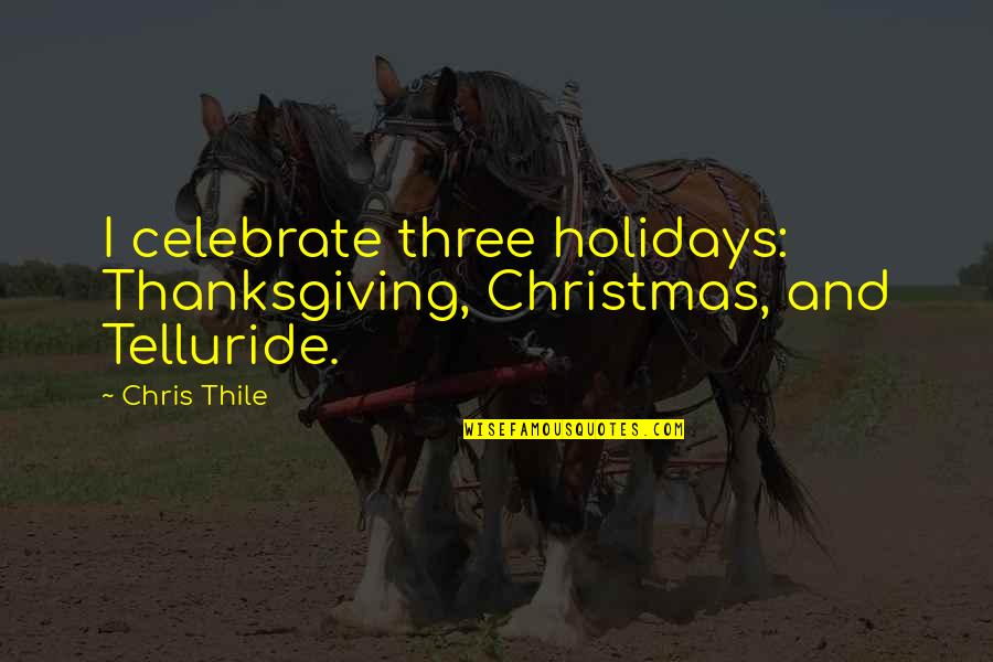 Christmas Holidays Quotes By Chris Thile: I celebrate three holidays: Thanksgiving, Christmas, and Telluride.