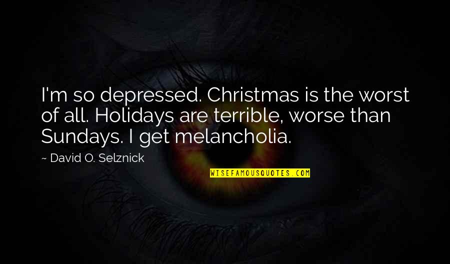 Christmas Holidays Quotes By David O. Selznick: I'm so depressed. Christmas is the worst of Christmas Holidays Quotes By David O. Selznick: I'm so depressed. Christmas is the worst of