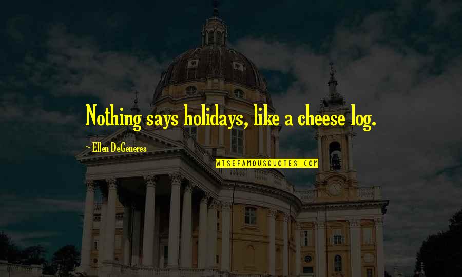 Christmas Holidays Quotes By Ellen DeGeneres: Nothing says holidays, like a cheese log. Christmas Holidays Quotes By Ellen DeGeneres: Nothing says holidays, like a cheese log.