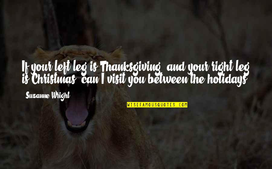 Christmas Holidays Quotes By Suzanne Wright: If your left leg is Thanksgiving, and your Christmas Holidays Quotes By Suzanne Wright: If your left leg is Thanksgiving, and your