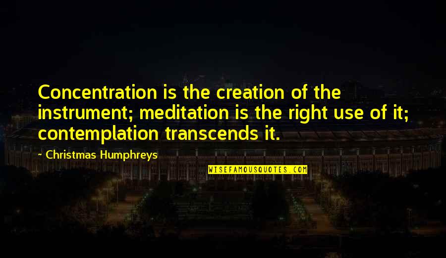 Christmas Humphreys Quotes By Christmas Humphreys: Concentration is the creation of the instrument; meditation
