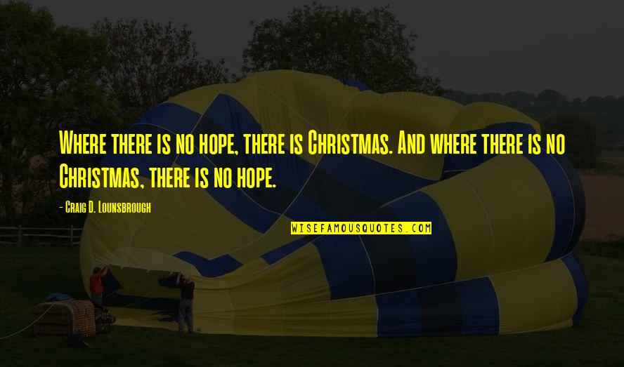 Christmas Is For Jesus Quotes By Craig D. Lounsbrough: Where there is no hope, there is Christmas.