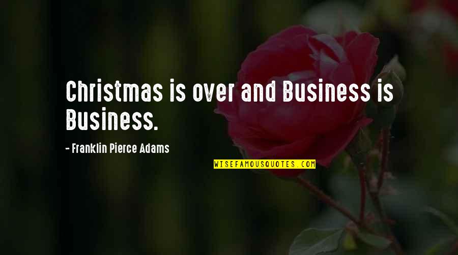 Christmas Is Over Quotes By Franklin Pierce Adams: Christmas is over and Business is Business.