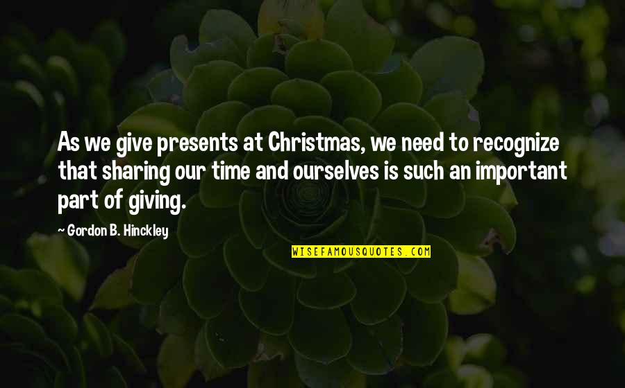 Christmas Is Sharing Quotes By Gordon B. Hinckley: As we give presents at Christmas, we need