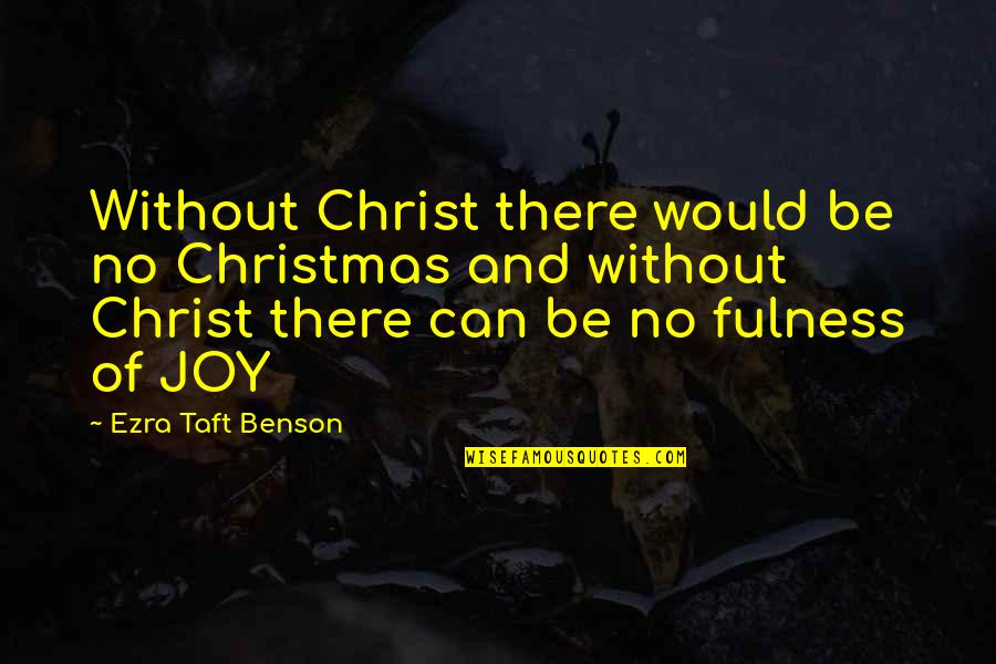 Christmas Joy Quotes By Ezra Taft Benson: Without Christ there would be no Christmas and