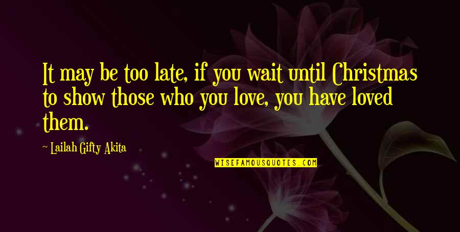 Christmas Love Quotes By Lailah Gifty Akita: It may be too late, if you wait