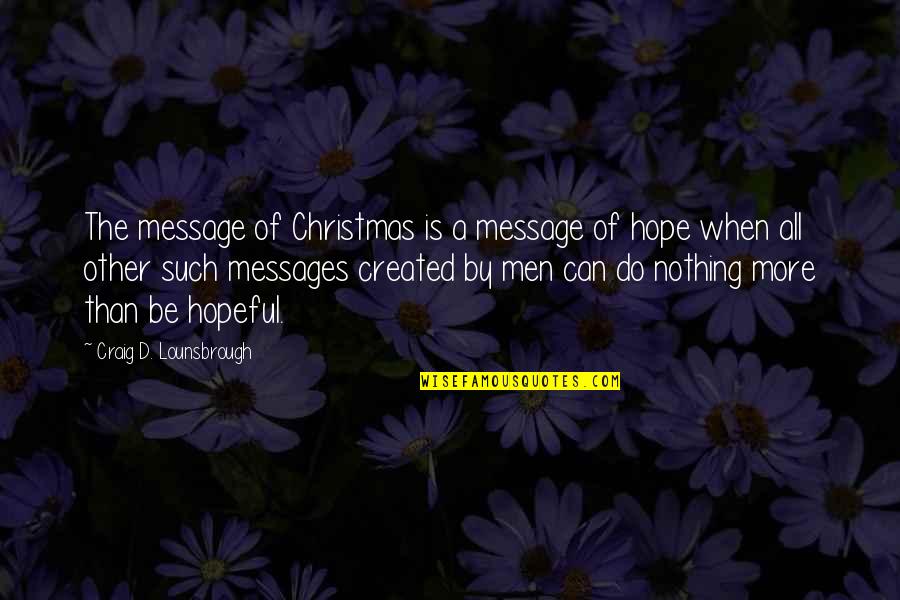 Christmas Message Quotes By Craig D. Lounsbrough: The message of Christmas is a message of