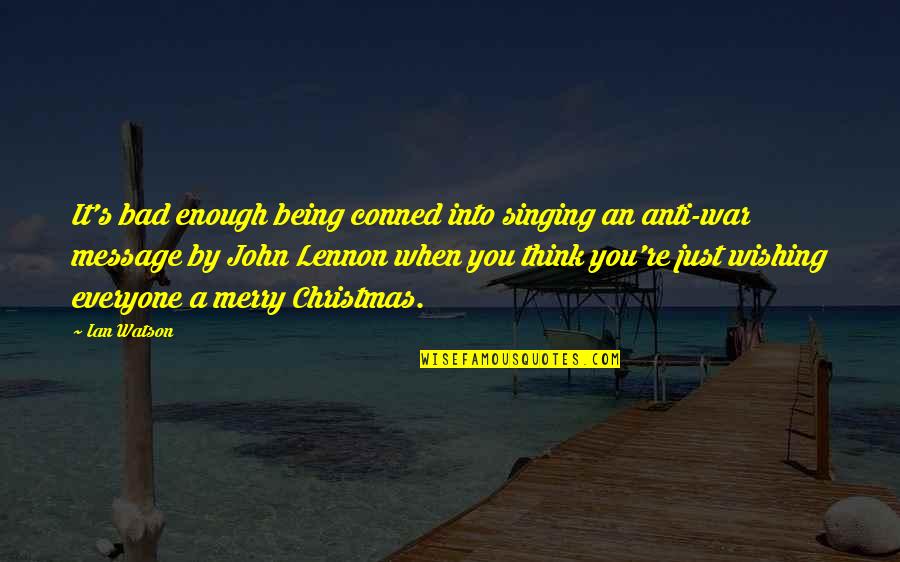 Christmas Message Quotes By Ian Watson: It's bad enough being conned into singing an