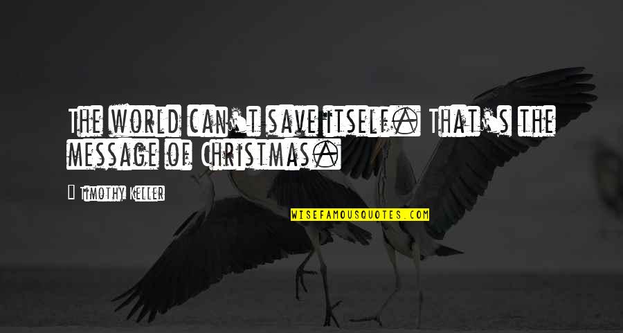 Christmas Message Quotes By Timothy Keller: The world can't save itself. That's the message