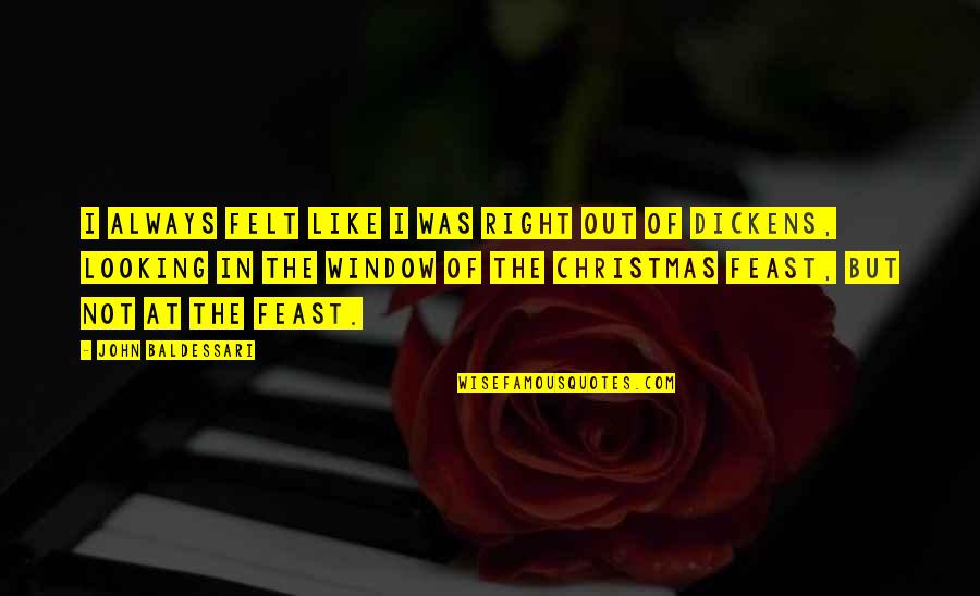 Christmas Not Quotes By John Baldessari: I always felt like I was right out Christmas Not Quotes By John Baldessari: I always felt like I was right out