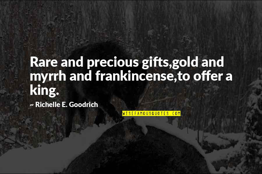 Christmas Offer Quotes By Richelle E. Goodrich: Rare and precious gifts,gold and myrrh and frankincense,to