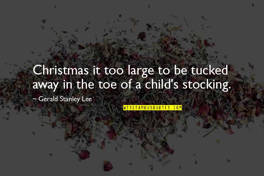 Christmas Stocking Quotes By Gerald Stanley Lee: Christmas it too large to be tucked away