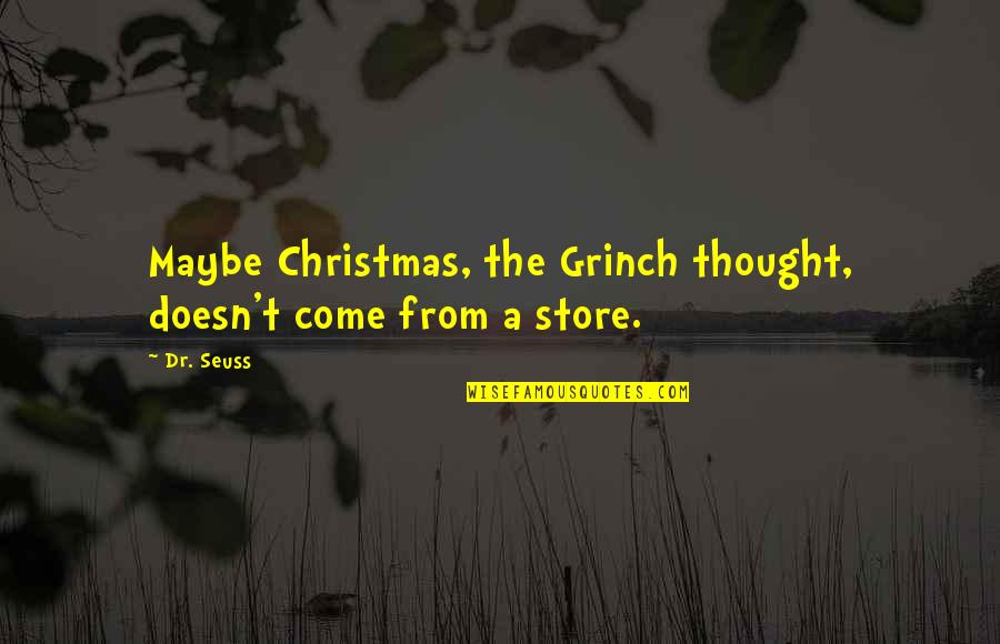 Christmas Store Quotes By Dr. Seuss: Maybe Christmas, the Grinch thought, doesn't come from