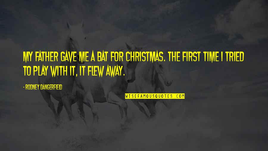 Christmas Time Quotes By Rodney Dangerfield: My father gave me a bat for Christmas.