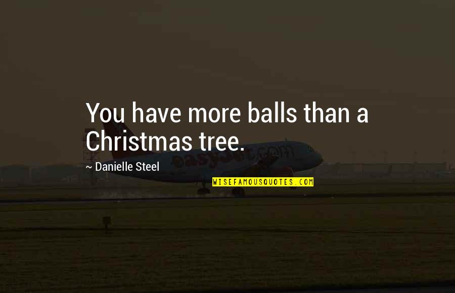 Christmas Tree Quotes By Danielle Steel: You have more balls than a Christmas tree.