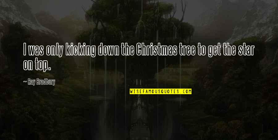 Christmas Tree Quotes By Ray Bradbury: I was only kicking down the Christmas tree