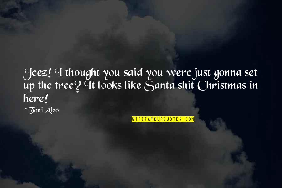 Christmas Tree Quotes By Toni Aleo: Jeez! I thought you said you were just