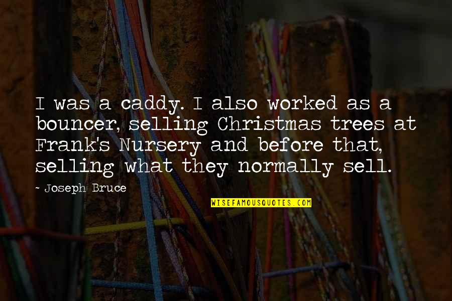 Christmas Trees Quotes By Joseph Bruce: I was a caddy. I also worked as Christmas Trees Quotes By Joseph Bruce: I was a caddy. I also worked as
