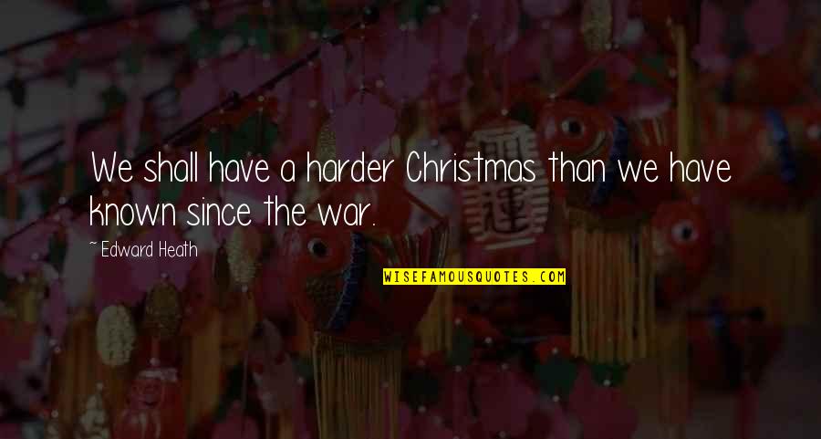 Christmas War Quotes By Edward Heath: We shall have a harder Christmas than we