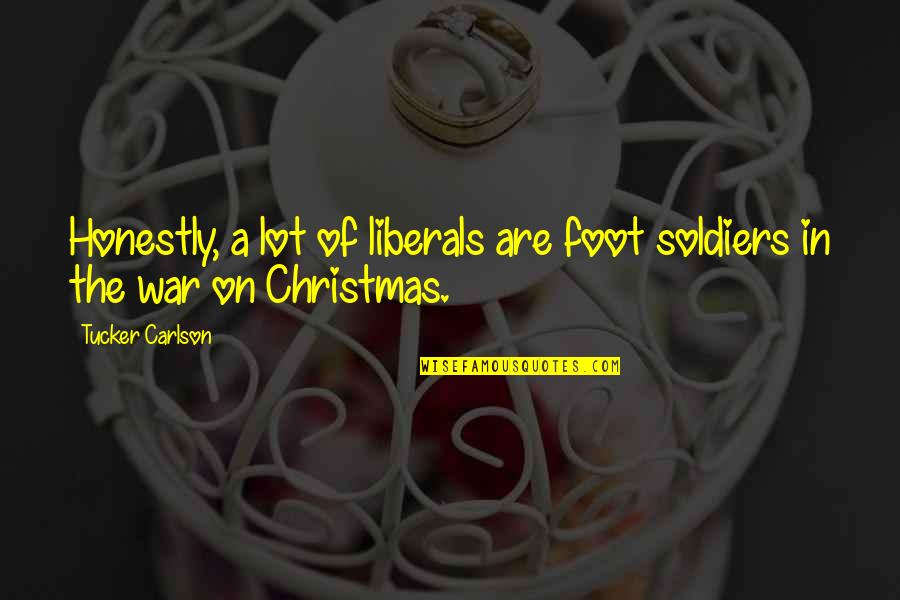 Christmas War Quotes By Tucker Carlson: Honestly, a lot of liberals are foot soldiers