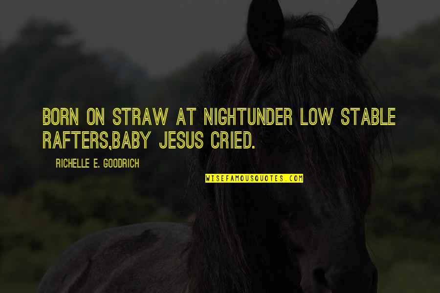 Christmas With Baby Quotes By Richelle E. Goodrich: Born on straw at nightunder low stable rafters,Baby