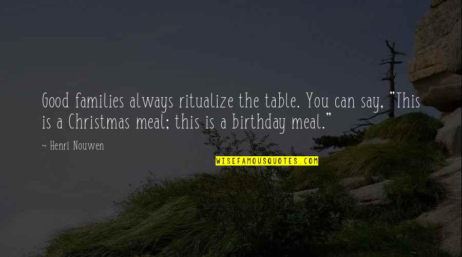Christmas Without Family Quotes By Henri Nouwen: Good families always ritualize the table. You can