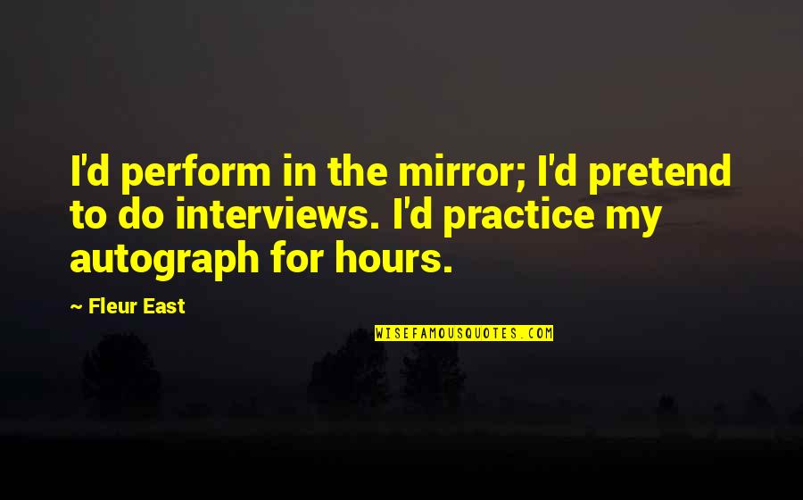 Christminster Monastery Quotes By Fleur East: I'd perform in the mirror; I'd pretend to Christminster Monastery Quotes By Fleur East: I'd perform in the mirror; I'd pretend to
