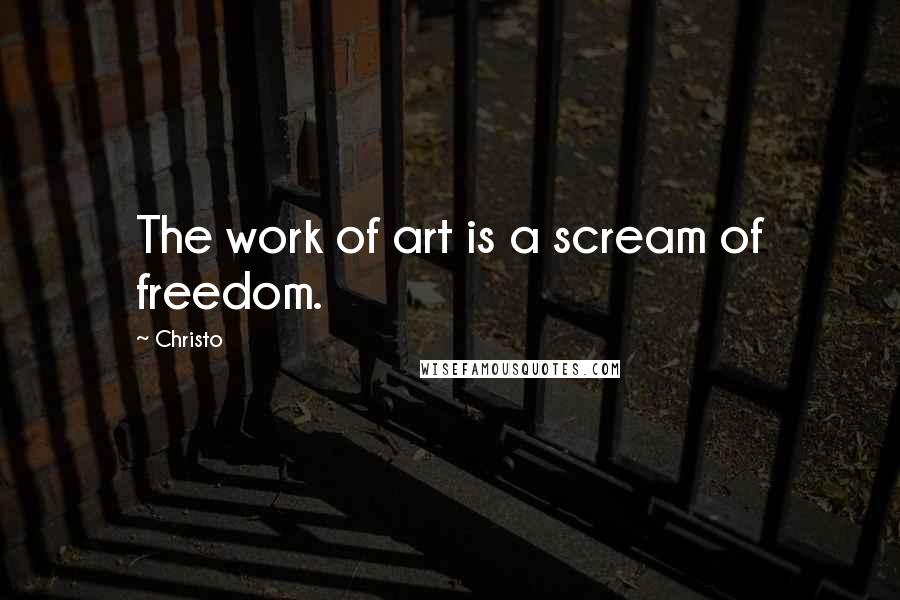 Christo quotes: The work of art is a scream of freedom.