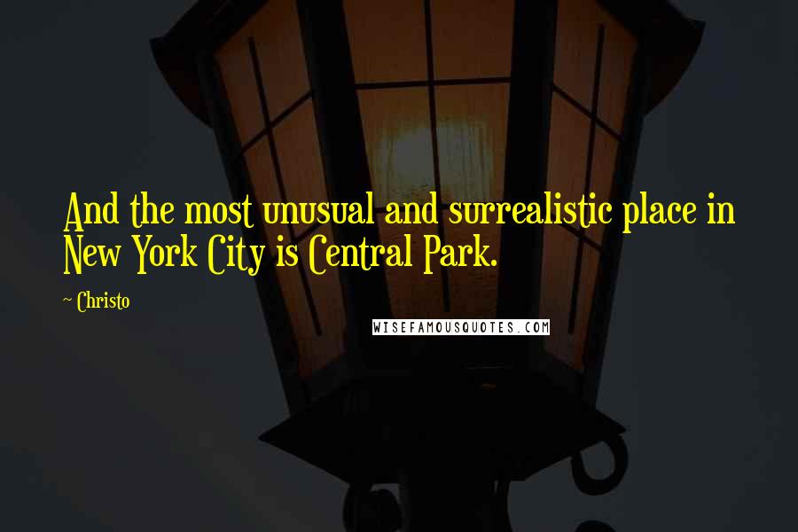 Christo quotes: And the most unusual and surrealistic place in New York City is Central Park.