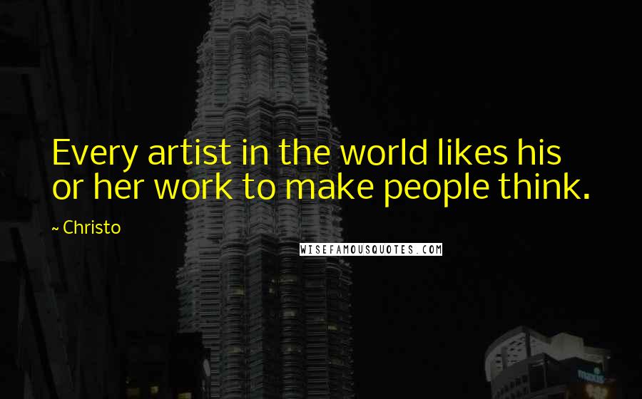 Christo quotes: Every artist in the world likes his or her work to make people think.