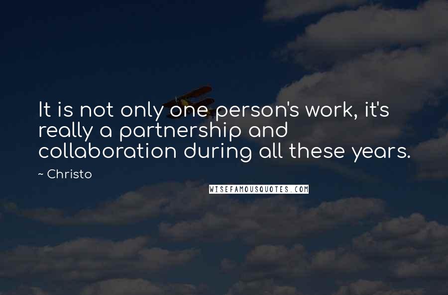 Christo quotes: It is not only one person's work, it's really a partnership and collaboration during all these years. Christo quotes: It is not only one person's work, it's really a partnership and collaboration during all these years.