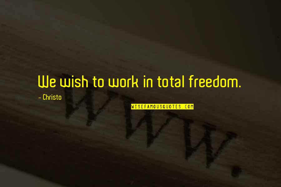 Christo Quotes By Christo: We wish to work in total freedom.