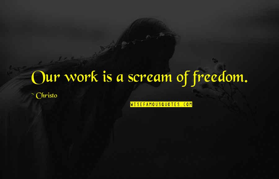 Christo Quotes By Christo: Our work is a scream of freedom. Christo Quotes By Christo: Our work is a scream of freedom.