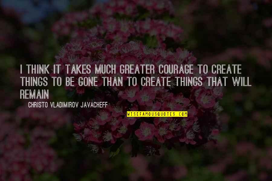 Christo Quotes By Christo Vladimirov Javacheff: I think it takes much greater courage to