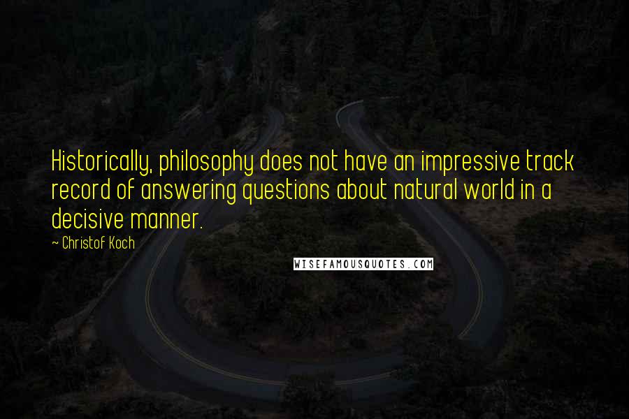 Christof Koch quotes: Historically, philosophy does not have an impressive track record of answering questions about natural world in a decisive manner.