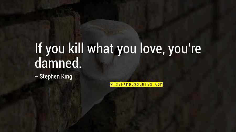 Christofer Drew Inspirational Quotes By Stephen King: If you kill what you love, you're damned.