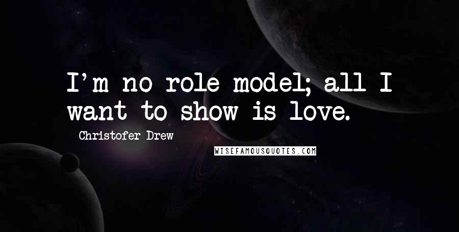 Christofer Drew quotes: I'm no role model; all I want to show is love.