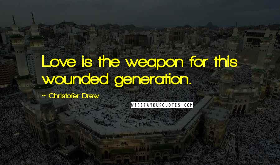 Christofer Drew quotes: Love is the weapon for this wounded generation.