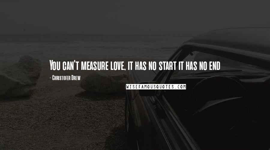 Christofer Drew quotes: You can't measure love, it has no start it has no end