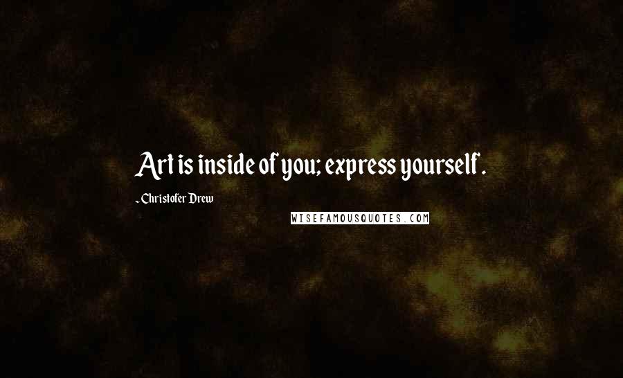 Christofer Drew quotes: Art is inside of you; express yourself.