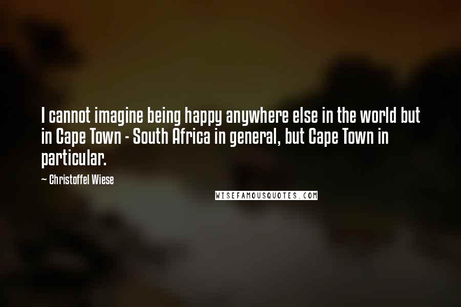 Christoffel Wiese quotes: I cannot imagine being happy anywhere else in the world but in Cape Town - South Africa in general, but Cape Town in particular.