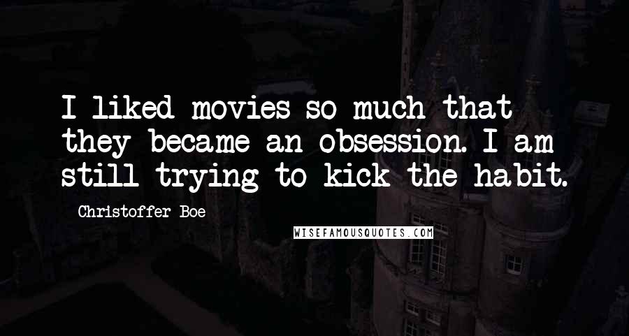 Christoffer Boe quotes: I liked movies so much that they became an obsession. I am still trying to kick the habit.