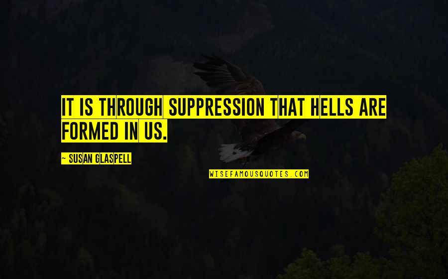 Christofi Bros Quotes By Susan Glaspell: It is through suppression that hells are formed