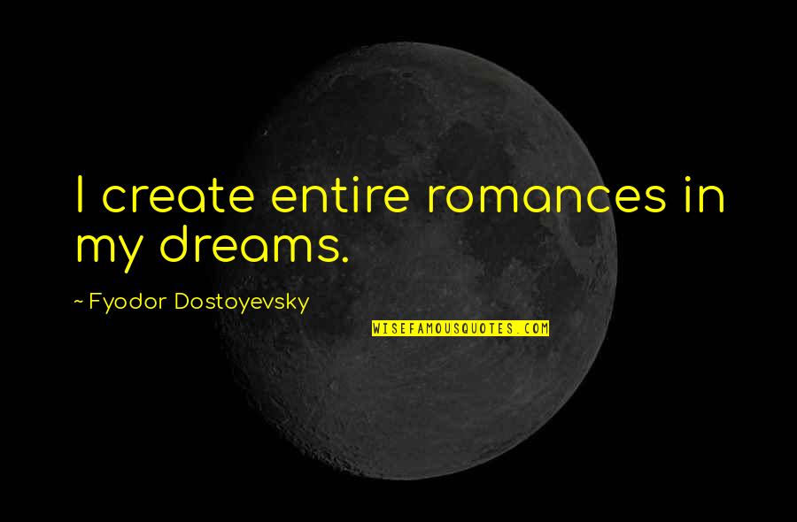 Christofle Silverware Quotes By Fyodor Dostoyevsky: I create entire romances in my dreams. Christofle Silverware Quotes By Fyodor Dostoyevsky: I create entire romances in my dreams.