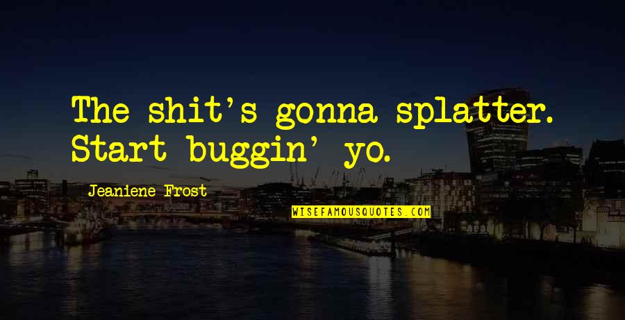 Christofori Tolley Quotes By Jeaniene Frost: The shit's gonna splatter. Start buggin' yo. Christofori Tolley Quotes By Jeaniene Frost: The shit's gonna splatter. Start buggin' yo.