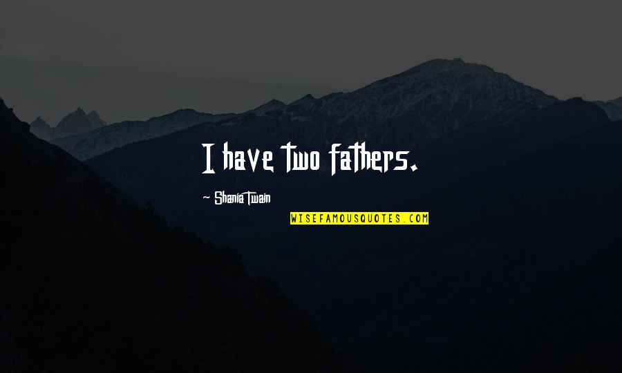 Christoformity Quotes By Shania Twain: I have two fathers. Christoformity Quotes By Shania Twain: I have two fathers.