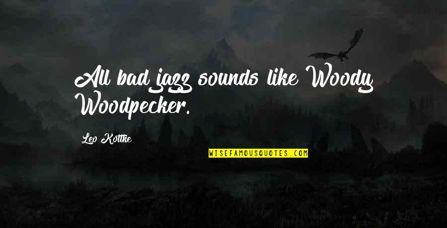 Christogenesis Quotes By Leo Kottke: All bad jazz sounds like Woody Woodpecker.