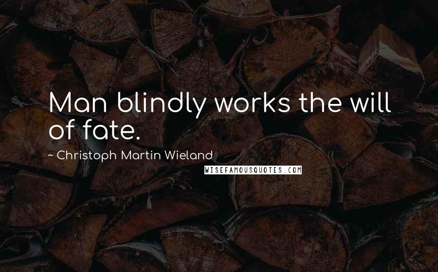 Christoph Martin Wieland quotes: Man blindly works the will of fate.