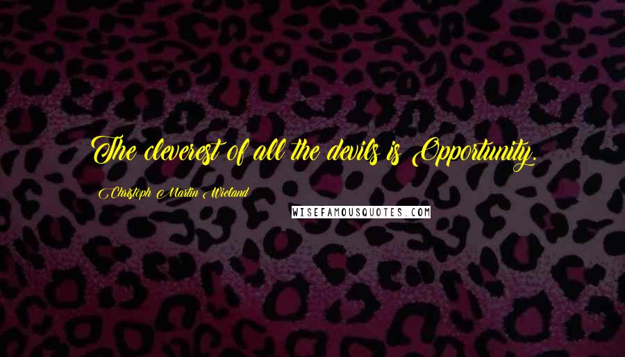 Christoph Martin Wieland quotes: The cleverest of all the devils is Opportunity.