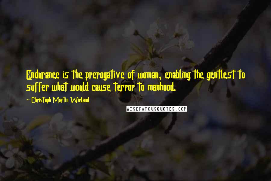Christoph Martin Wieland quotes: Endurance is the prerogative of woman, enabling the gentlest to suffer what would cause terror to manhood. Christoph Martin Wieland quotes: Endurance is the prerogative of woman, enabling the gentlest to suffer what would cause terror to manhood.
